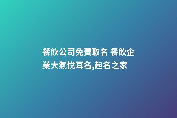 餐飲公司免費取名 餐飲企業大氣悅耳名,起名之家-第1張-公司起名-玄機派